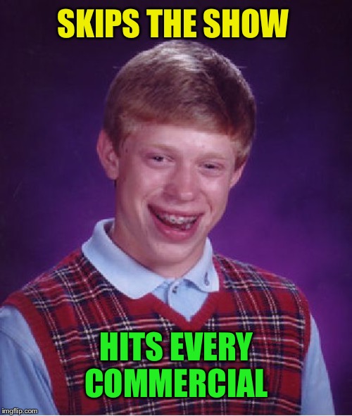 Bad Luck Brian Meme | SKIPS THE SHOW HITS EVERY COMMERCIAL | image tagged in memes,bad luck brian | made w/ Imgflip meme maker