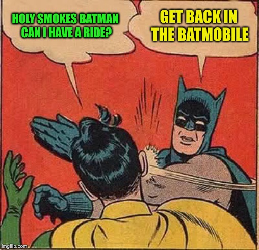 Batman Slapping Robin Meme | HOLY SMOKES BATMAN CAN I HAVE A RIDE? GET BACK IN THE BATMOBILE | image tagged in memes,batman slapping robin | made w/ Imgflip meme maker