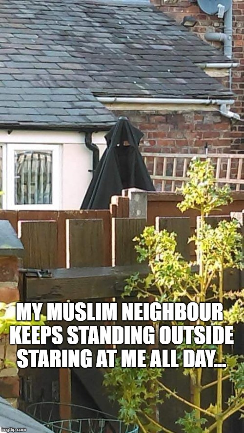 MY MUSLIM NEIGHBOUR KEEPS STANDING OUTSIDE STARING AT ME ALL DAY... | made w/ Imgflip meme maker