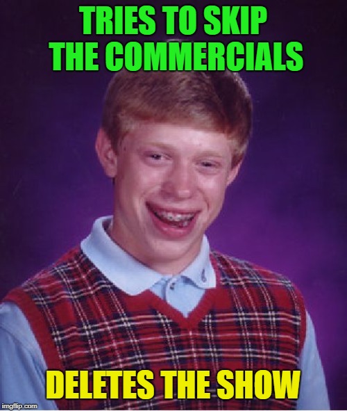 Bad Luck Brian Meme | TRIES TO SKIP THE COMMERCIALS DELETES THE SHOW | image tagged in memes,bad luck brian | made w/ Imgflip meme maker