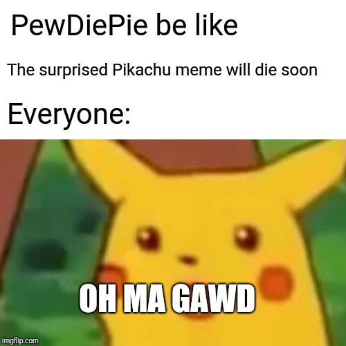 Surprised Pikachu will not die | PewDiePie be like; The surprised Pikachu meme will die soon; Everyone:; OH MA GAWD | image tagged in memes,surprised pikachu,pokemon,pokemon memes | made w/ Imgflip meme maker