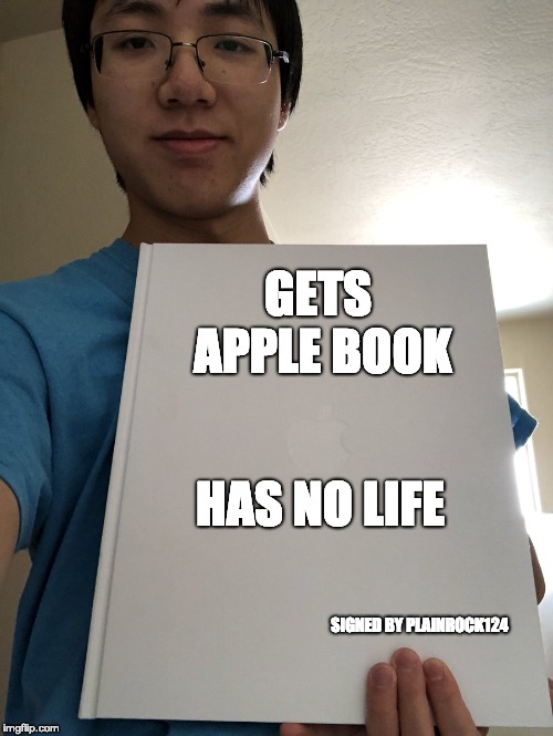Plainrock 124 Bill signing meme | GETS APPLE BOOK; HAS NO LIFE; SIGNED BY PLAINROCK124 | image tagged in plainrock 124 bill signing meme | made w/ Imgflip meme maker
