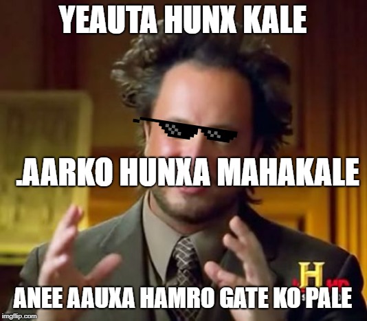Ancient Aliens | YEAUTA HUNX KALE; .AARKO HUNXA MAHAKALE; ANEE AAUXA HAMRO GATE KO PALE | image tagged in memes,ancient aliens | made w/ Imgflip meme maker