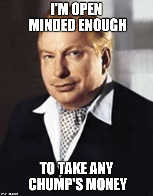 L Ron Hubbard | I'M OPEN MINDED ENOUGH TO TAKE ANY CHUMP'S MONEY | image tagged in l ron hubbard | made w/ Imgflip meme maker