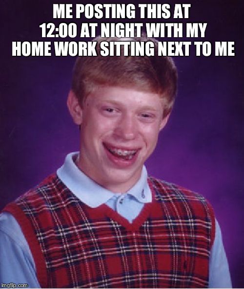 Bad Luck Brian Meme | ME POSTING THIS AT 12:00 AT NIGHT WITH MY HOME WORK SITTING NEXT TO ME | image tagged in memes,bad luck brian | made w/ Imgflip meme maker