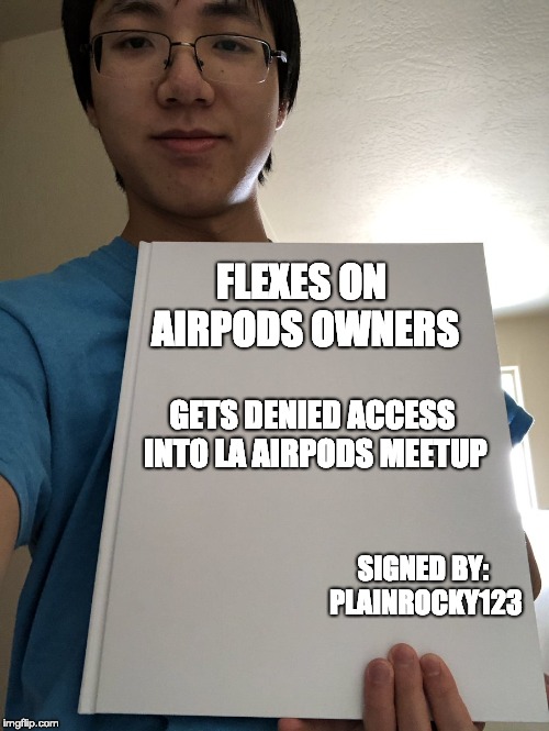 Plainrock 124 Bill signing meme | FLEXES ON AIRPODS OWNERS; GETS DENIED ACCESS INTO LA AIRPODS MEETUP; SIGNED BY: PLAINROCKY123 | image tagged in plainrock 124 bill signing meme | made w/ Imgflip meme maker