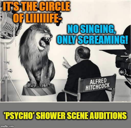 Because singing would only clash with the iconic killer music! | IT'S THE CIRCLE OF LIIIIIIFE-; NO SINGING, ONLY SCREAMING! 'PSYCHO' SHOWER SCENE AUDITIONS | image tagged in memes,alfred hitchcock,psycho,queue the screeching violins,ree ree ree,funny | made w/ Imgflip meme maker