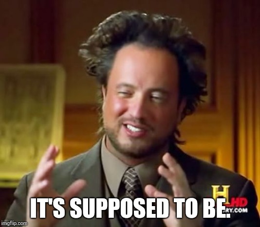 Ancient Aliens Meme | IT'S SUPPOSED TO BE. | image tagged in memes,ancient aliens | made w/ Imgflip meme maker