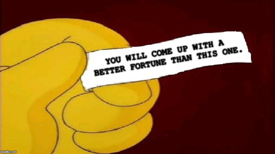 Let's see what you got! | YOU WILL COME UP WITH A BETTER FORTUNE THAN THIS ONE. | image tagged in blank fortune cookie simpsons | made w/ Imgflip meme maker