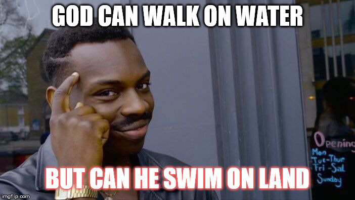 Roll Safe Think About It | GOD CAN WALK ON WATER; BUT CAN HE SWIM ON LAND | image tagged in memes,roll safe think about it | made w/ Imgflip meme maker