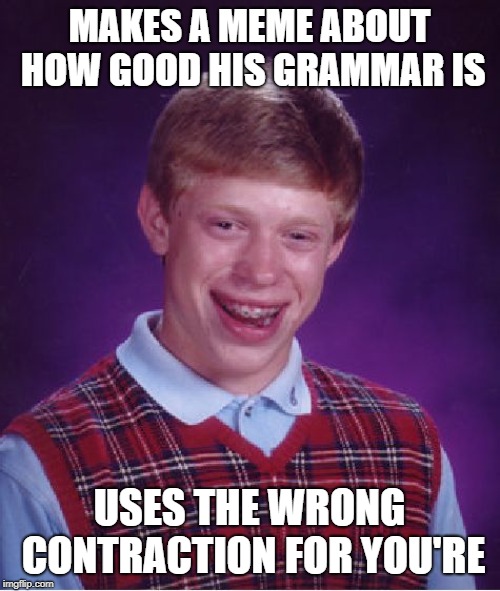 Bad Luck Brian Meme | MAKES A MEME ABOUT HOW GOOD HIS GRAMMAR IS USES THE WRONG CONTRACTION FOR YOU'RE | image tagged in memes,bad luck brian | made w/ Imgflip meme maker