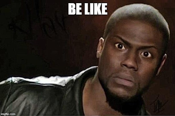 Kevin Hart Meme | BE LIKE | image tagged in memes,kevin hart | made w/ Imgflip meme maker