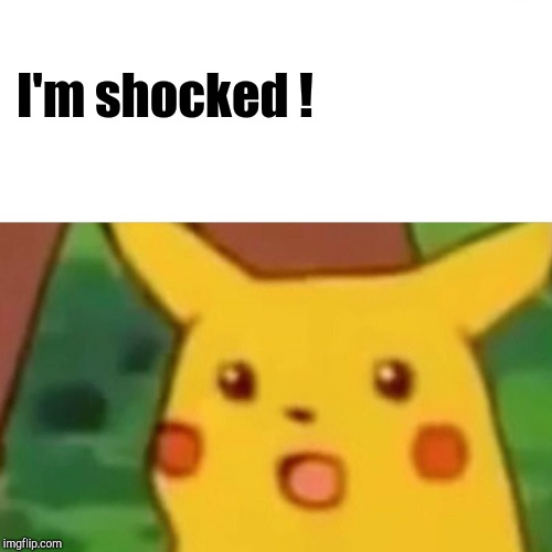 Surprised Pikachu Meme | I'm shocked ! | image tagged in memes,surprised pikachu | made w/ Imgflip meme maker