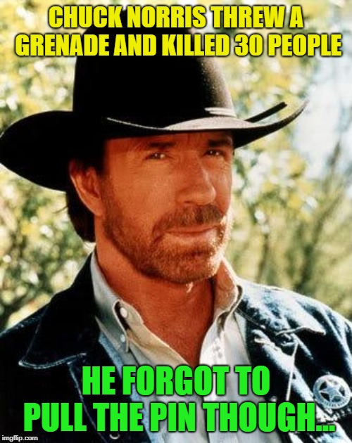 Mad-Lad norris | CHUCK NORRIS THREW A GRENADE AND KILLED 30 PEOPLE; HE FORGOT TO PULL THE PIN THOUGH... | image tagged in memes,chuck norris,funny | made w/ Imgflip meme maker