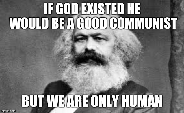 God Communist | IF GOD EXISTED HE WOULD BE A GOOD COMMUNIST; BUT WE ARE ONLY HUMAN | image tagged in marx,god | made w/ Imgflip meme maker