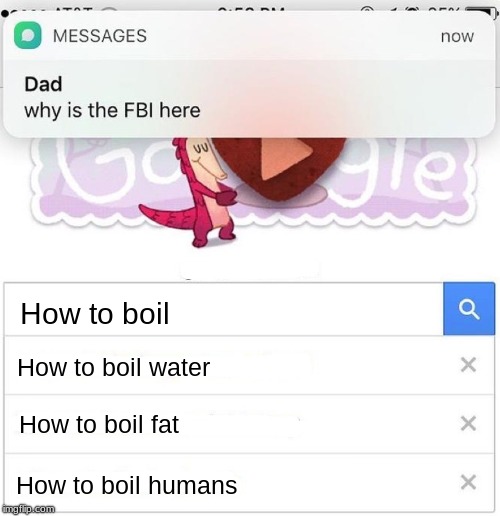 why is the FBI here | How to boil; How to boil water; How to boil fat; How to boil humans | image tagged in why is the fbi here | made w/ Imgflip meme maker