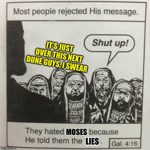 They hated jesus because he told them the truth | MOSES LIES IT’S JUST OVER THIS NEXT DUNE GUYS, I SWEAR | image tagged in they hated jesus because he told them the truth | made w/ Imgflip meme maker