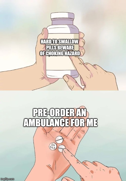 Hard To Swallow Pills | HARD TO SWALLOW PILLS
BEWARE OF CHOKING HAZARD; PRE-ORDER AN AMBULANCE FOR ME | image tagged in memes,hard to swallow pills | made w/ Imgflip meme maker