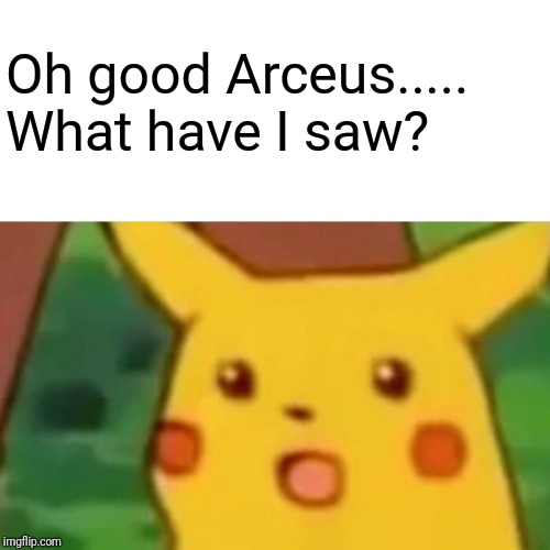 Surprised Pikachu Meme | Oh good Arceus..... What have I saw? | image tagged in memes,surprised pikachu | made w/ Imgflip meme maker