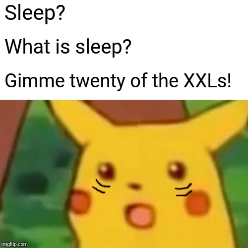 Surprised Pikachu Meme | Sleep? What is sleep? Gimme twenty of the XXLs! | image tagged in memes,surprised pikachu | made w/ Imgflip meme maker