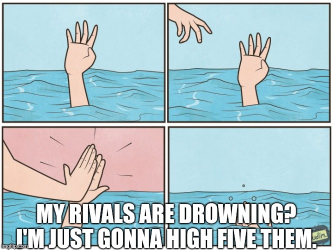 What? I'd totally do it!  | MY RIVALS ARE DROWNING? I'M JUST GONNA HIGH FIVE THEM. | image tagged in high five drown,me in a nutshell | made w/ Imgflip meme maker