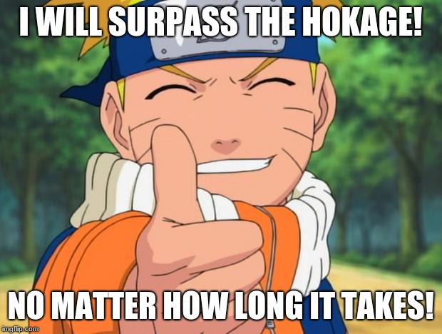 naruto | I WILL SURPASS THE HOKAGE! NO MATTER HOW LONG IT TAKES! | image tagged in naruto | made w/ Imgflip meme maker