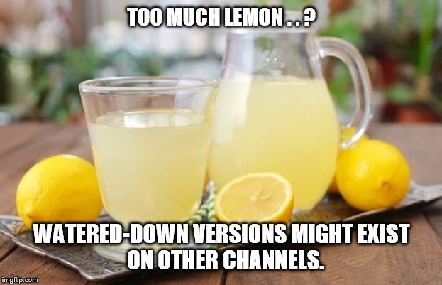Lemon Juice | TOO MUCH LEMON . . ? WATERED-DOWN VERSIONS MIGHT EXIST           ON OTHER CHANNELS. | image tagged in lemon juice | made w/ Imgflip meme maker