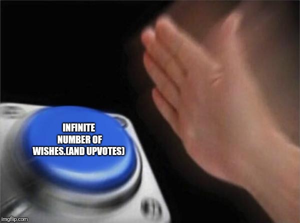 Blank Nut Button Meme | INFINITE NUMBER OF WISHES.(AND UPVOTES) | image tagged in memes,blank nut button | made w/ Imgflip meme maker
