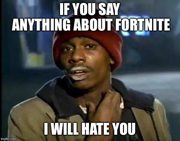 Y'all Got Any More Of That | IF YOU SAY ANYTHING ABOUT FORTNITE; I WILL HATE YOU | image tagged in memes,y'all got any more of that | made w/ Imgflip meme maker