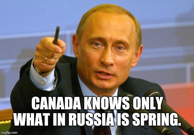 Give that man a Cookie | CANADA KNOWS ONLY WHAT IN RUSSIA IS SPRING. | image tagged in give that man a cookie | made w/ Imgflip meme maker