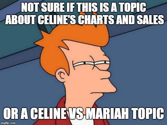 Futurama Fry Meme | NOT SURE IF THIS IS A TOPIC ABOUT CELINE'S CHARTS AND SALES; OR A CELINE VS MARIAH TOPIC | image tagged in memes,futurama fry | made w/ Imgflip meme maker