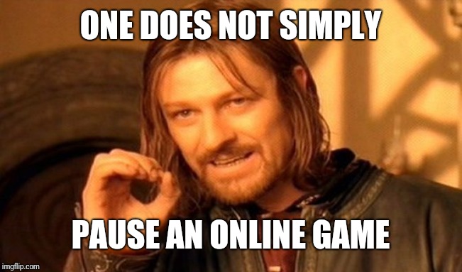 One Does Not Simply Meme | ONE DOES NOT SIMPLY PAUSE AN ONLINE GAME | image tagged in memes,one does not simply | made w/ Imgflip meme maker