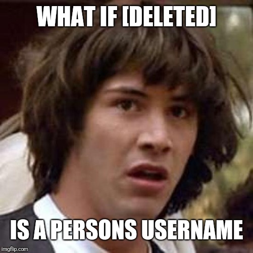 Conspiracy Keanu | WHAT IF [DELETED]; IS A PERSONS USERNAME | image tagged in memes,conspiracy keanu | made w/ Imgflip meme maker