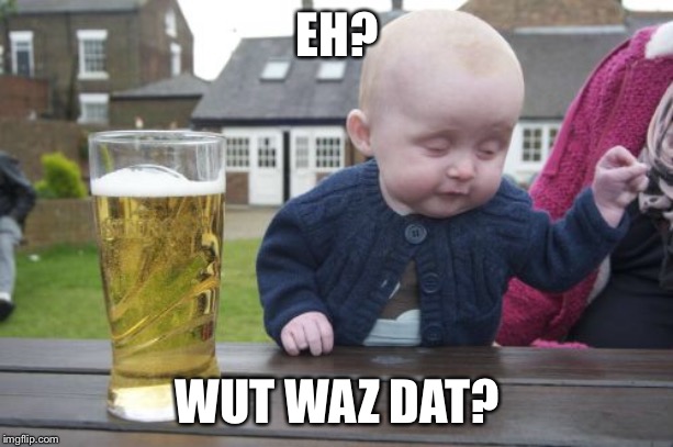 Drunk Baby Meme | EH? WUT WAZ DAT? | image tagged in memes,drunk baby | made w/ Imgflip meme maker