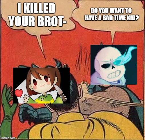Undertale genocide in a nutshell | I KILLED YOUR BROT-; DO YOU WANT TO HAVE A BAD TIME KID? | image tagged in memes,batman slapping robin,genocide,sans undertale,undertale chara,in a nutshell | made w/ Imgflip meme maker