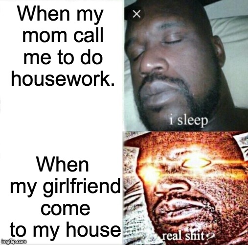 It's a big difenrent | When my mom call me to do housework. When my girlfriend come to my house | image tagged in memes,sleeping shaq | made w/ Imgflip meme maker