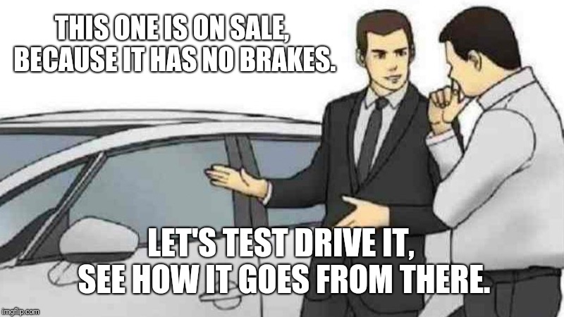 Desperate Salesman | THIS ONE IS ON SALE, BECAUSE IT HAS NO BRAKES. LET'S TEST DRIVE IT, SEE HOW IT GOES FROM THERE. | image tagged in memes,car salesman slaps roof of car | made w/ Imgflip meme maker