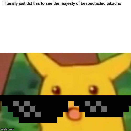 Surprised Pikachu | I literally just did this to see the majesty of bespectacled pikachu | image tagged in memes,surprised pikachu | made w/ Imgflip meme maker