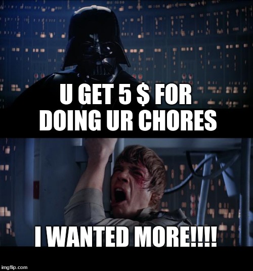 5 $ | U GET 5 $ FOR DOING UR CHORES; I WANTED MORE!!!! | image tagged in memes,chores | made w/ Imgflip meme maker