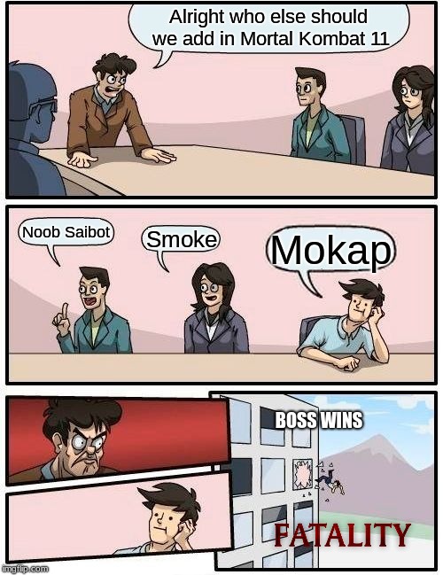 Boardroom Meeting Suggestion | Alright who else should we add in Mortal Kombat 11; Noob Saibot; Smoke; Mokap; BOSS WINS | image tagged in memes,boardroom meeting suggestion,yeepa | made w/ Imgflip meme maker