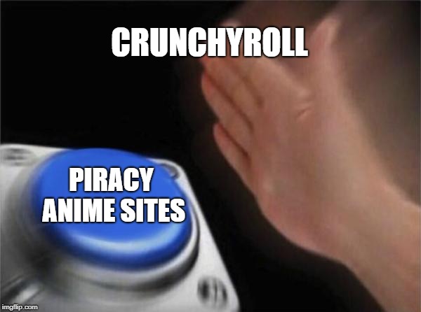 Blank Nut Button | CRUNCHYROLL; PIRACY ANIME SITES | image tagged in memes,blank nut button | made w/ Imgflip meme maker