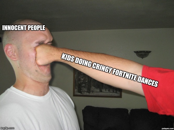Face punch | INNOCENT PEOPLE; KIDS DOING CRINGY FORTNITE DANCES | image tagged in face punch | made w/ Imgflip meme maker