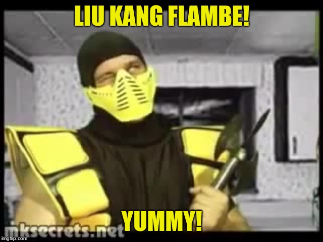 Cooking With Scorpion | LIU KANG FLAMBE! YUMMY! | image tagged in cooking with scorpion | made w/ Imgflip meme maker