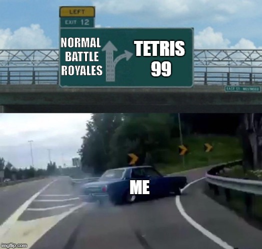 Left Exit 12 Off Ramp | TETRIS 99; NORMAL BATTLE ROYALES; ME | image tagged in memes,left exit 12 off ramp | made w/ Imgflip meme maker