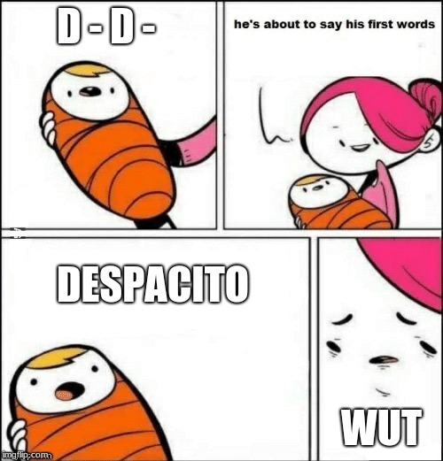 baby first words | D - D -; DESPACITO; WUT | image tagged in baby first words | made w/ Imgflip meme maker