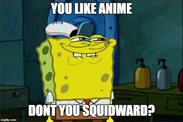 Don't You Squidward Meme | YOU LIKE ANIME; DONT YOU SQUIDWARD? | image tagged in memes,dont you squidward | made w/ Imgflip meme maker