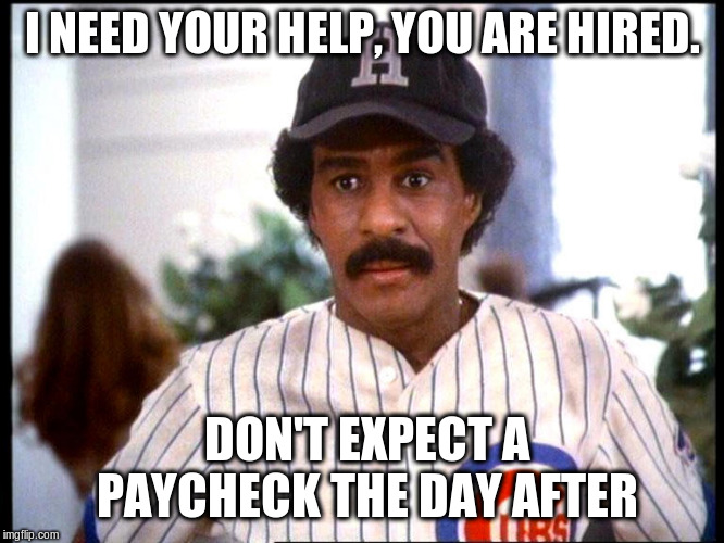 I NEED YOUR HELP, YOU ARE HIRED. DON'T EXPECT A PAYCHECK THE DAY AFTER | image tagged in brewster's millions | made w/ Imgflip meme maker