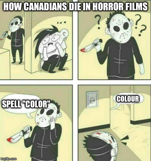 It's with a "u" damn it! | HOW CANADIANS DIE IN HORROR FILMS; SPELL "COLOR"; COLOUR | image tagged in killer meme,canadians vs americans,humor | made w/ Imgflip meme maker
