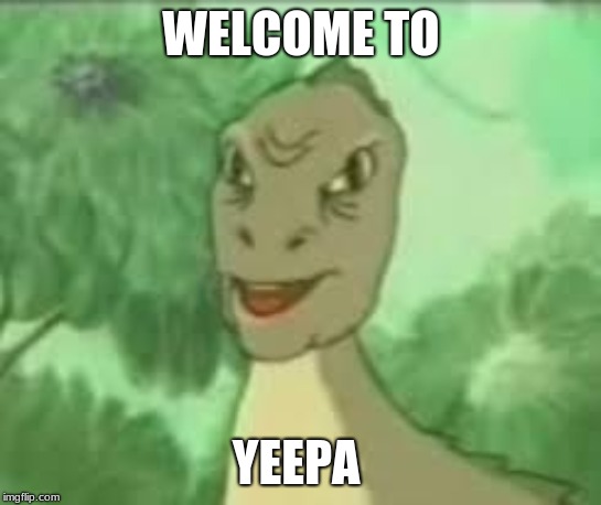 YEEEE | WELCOME TO YEEPA | image tagged in yeeee,yeepa | made w/ Imgflip meme maker