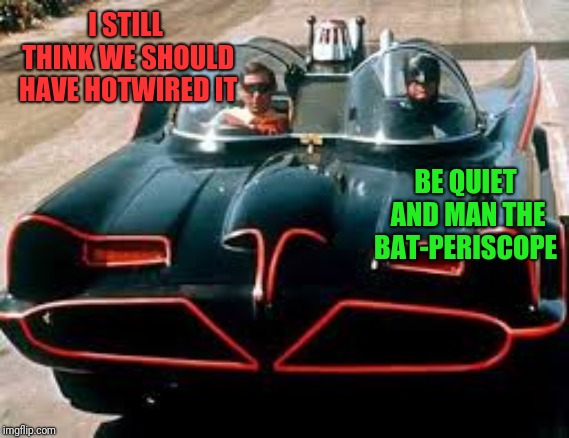 batmobile | I STILL THINK WE SHOULD HAVE HOTWIRED IT BE QUIET AND MAN THE BAT-PERISCOPE | image tagged in batmobile | made w/ Imgflip meme maker